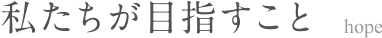 私たちが目指すこと